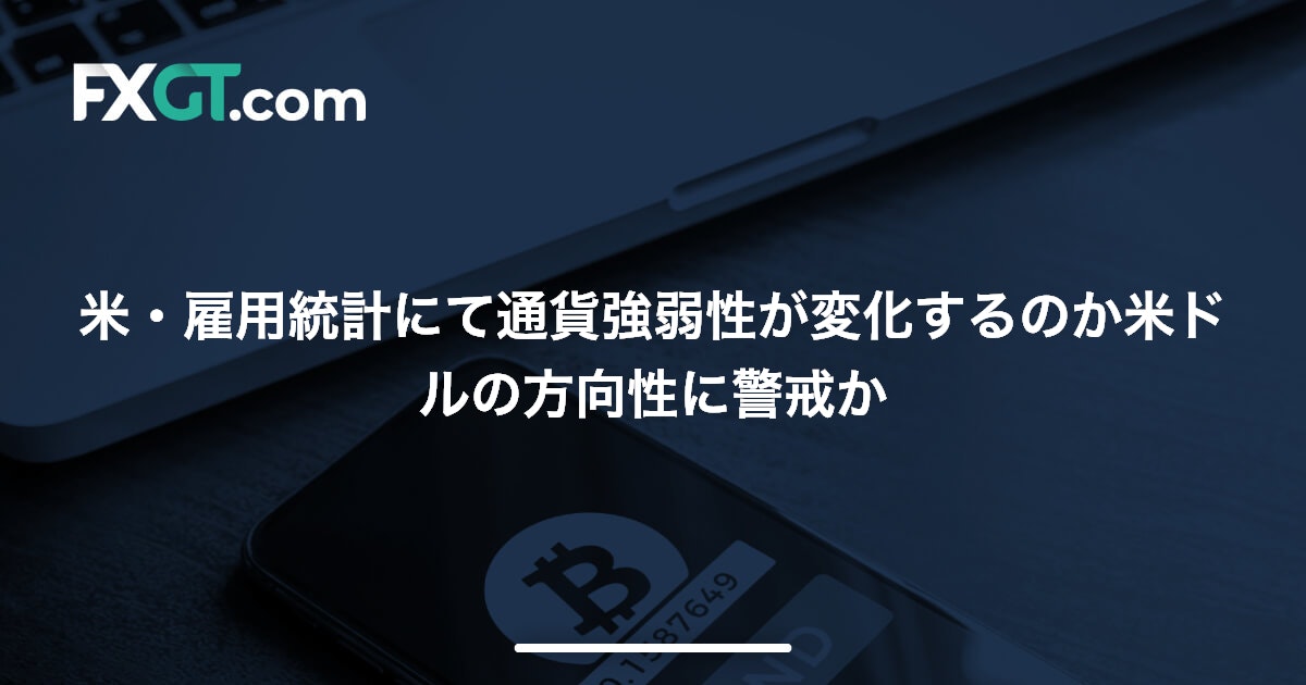 米・雇用統計にて通貨強弱性が変化するのか米ドルの方向性に警戒か